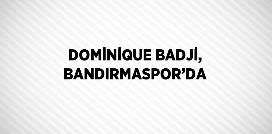 DOMİNİQUE BADJİ, BANDIRMASPOR’DA