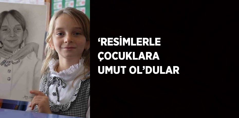 ‘RESİMLERLE ÇOCUKLARA UMUT OL’DULAR