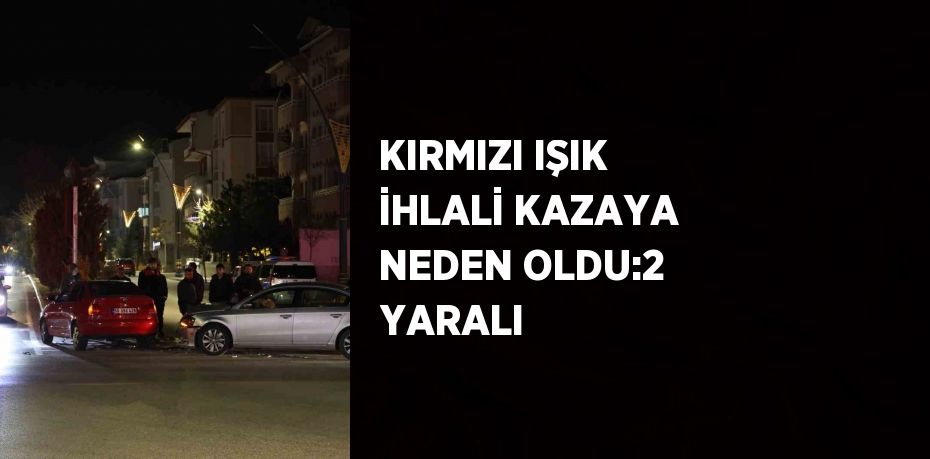 KIRMIZI IŞIK İHLALİ KAZAYA NEDEN OLDU:2 YARALI