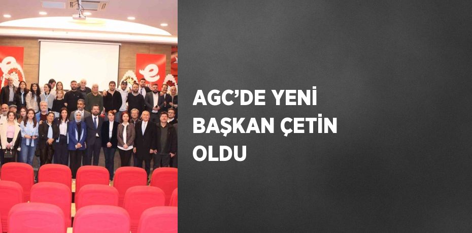 AGC’DE YENİ BAŞKAN ÇETİN OLDU