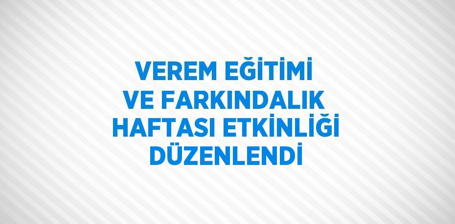 VEREM EĞİTİMİ VE FARKINDALIK HAFTASI ETKİNLİĞİ DÜZENLENDİ