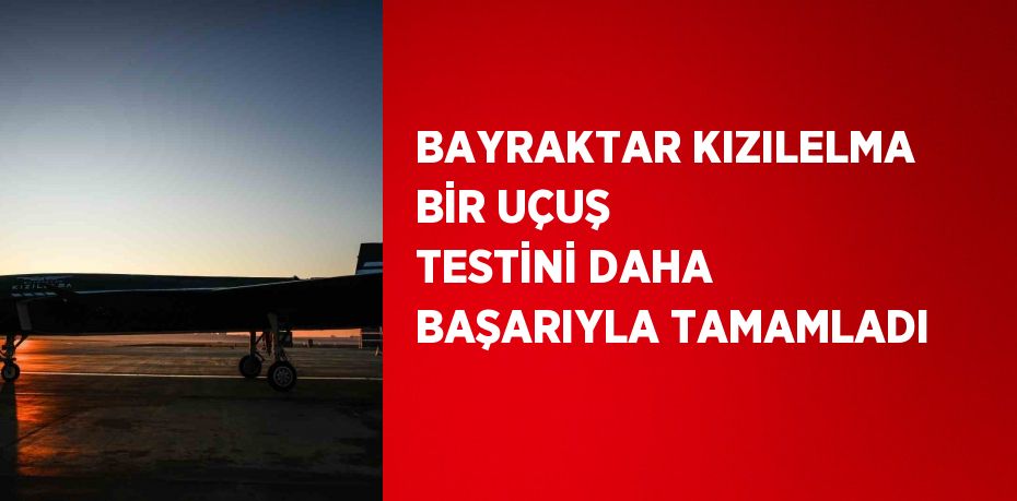 BAYRAKTAR KIZILELMA BİR UÇUŞ TESTİNİ DAHA BAŞARIYLA TAMAMLADI