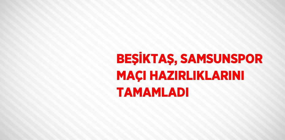 BEŞİKTAŞ, SAMSUNSPOR MAÇI HAZIRLIKLARINI TAMAMLADI