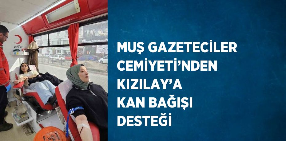 MUŞ GAZETECİLER CEMİYETİ’NDEN KIZILAY’A KAN BAĞIŞI DESTEĞİ