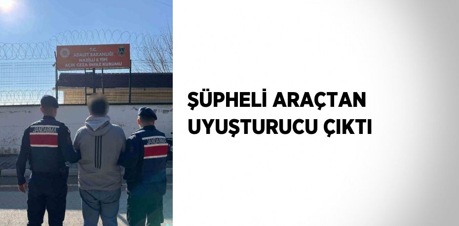 ŞÜPHELİ ARAÇTAN UYUŞTURUCU ÇIKTI