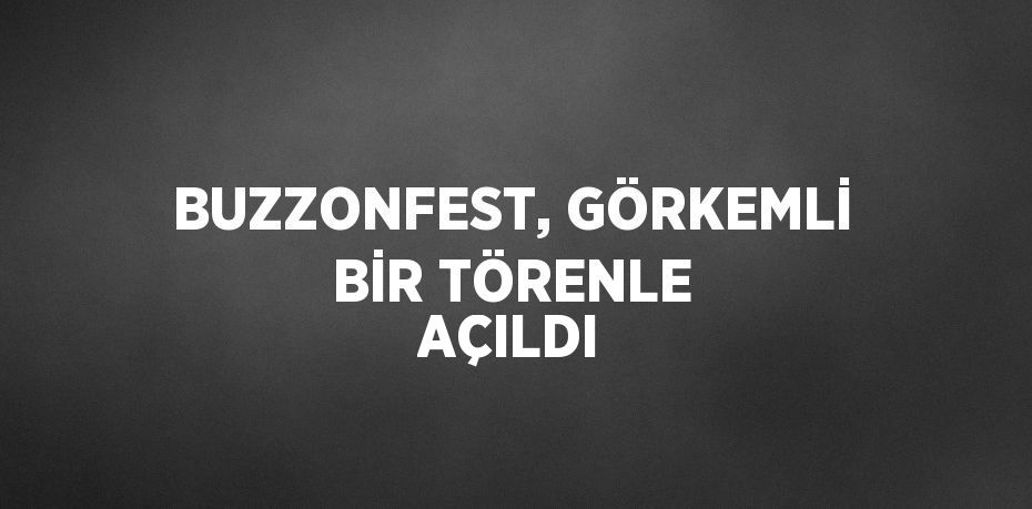 BUZZONFEST, GÖRKEMLİ BİR TÖRENLE AÇILDI