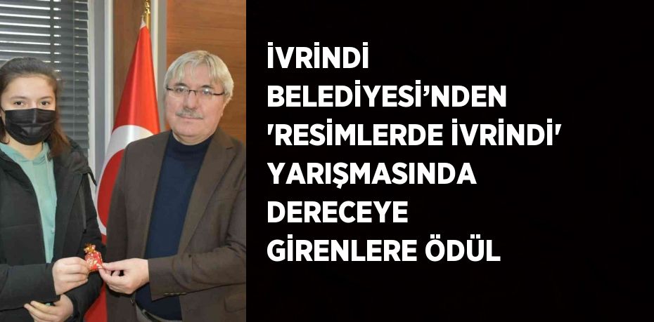 İVRİNDİ BELEDİYESİ’NDEN 'RESİMLERDE İVRİNDİ' YARIŞMASINDA DERECEYE GİRENLERE ÖDÜL