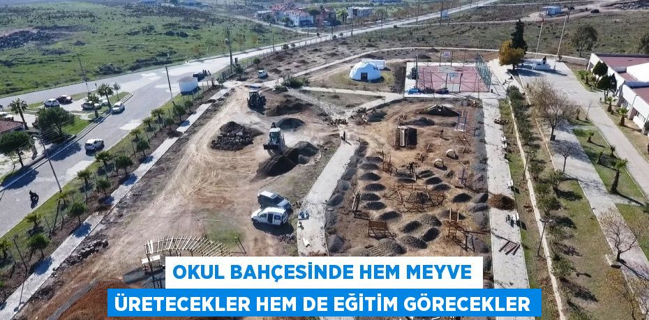 OKUL BAHÇESİNDE HEM MEYVE ÜRETECEKLER HEM DE EĞİTİM GÖRECEKLER