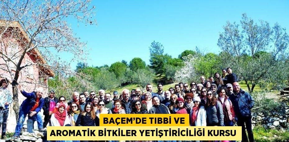 BAÇEM’DE TIBBİ VE AROMATİK BİTKİLER YETİŞTİRİCİLİĞİ KURSU