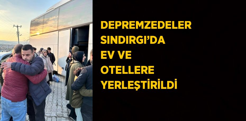 DEPREMZEDELER SINDIRGI’DA EV VE OTELLERE YERLEŞTİRİLDİ