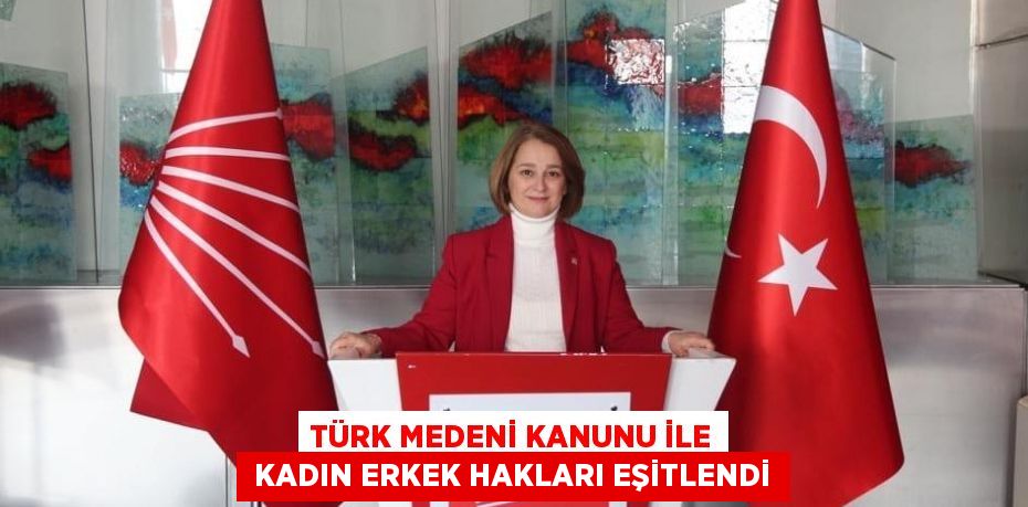 TÜRK MEDENİ KANUNU İLE  KADIN ERKEK HAKLARI EŞİTLENDİ