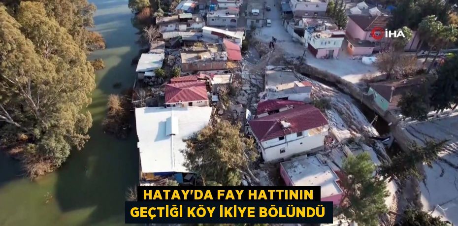 Hatay'da fay hattının geçtiği köy ikiye bölündü