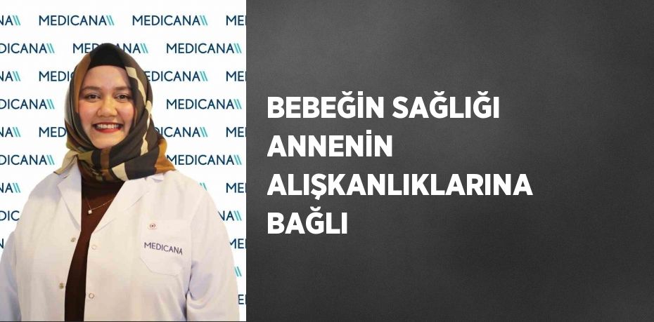 BEBEĞİN SAĞLIĞI ANNENİN ALIŞKANLIKLARINA BAĞLI