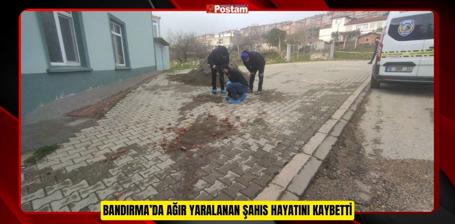 Bandırma’da ağır yaralanan şahıs hayatını kaybetti