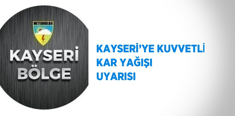 KAYSERİ’YE KUVVETLİ KAR YAĞIŞI UYARISI