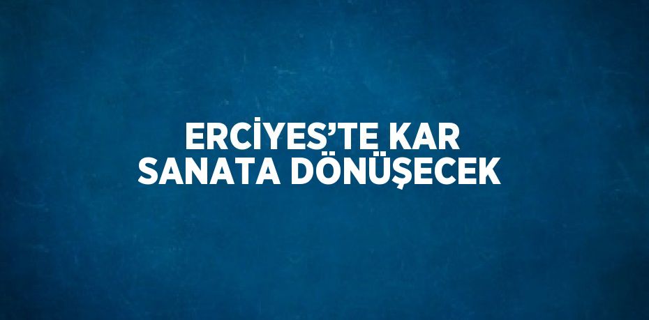 ERCİYES’TE KAR SANATA DÖNÜŞECEK