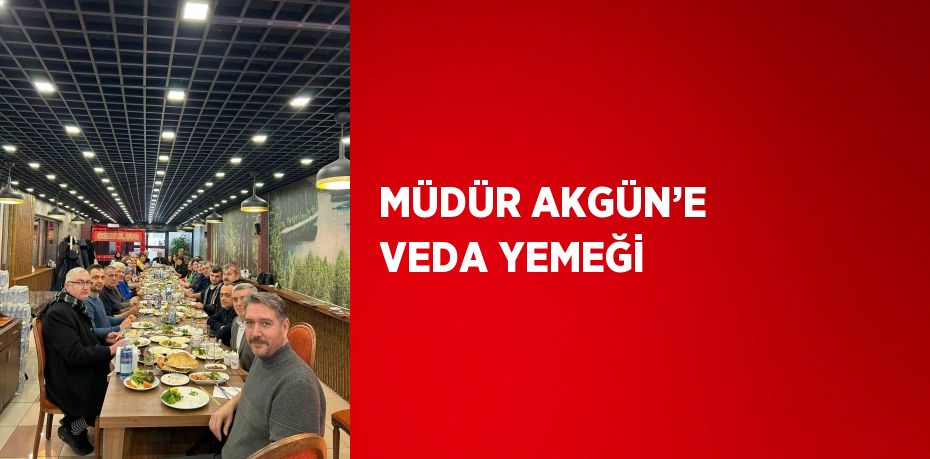 MÜDÜR AKGÜN’E VEDA YEMEĞİ