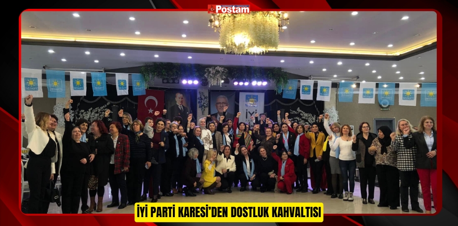 İYİ PARTİ KARESİ’DEN DOSTLUK KAHVALTISI