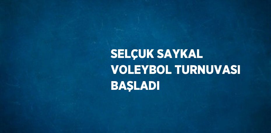 SELÇUK SAYKAL VOLEYBOL TURNUVASI BAŞLADI