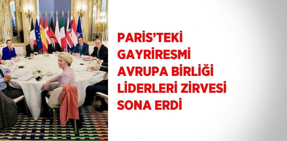 PARİS’TEKİ GAYRİRESMİ AVRUPA BİRLİĞİ LİDERLERİ ZİRVESİ SONA ERDİ