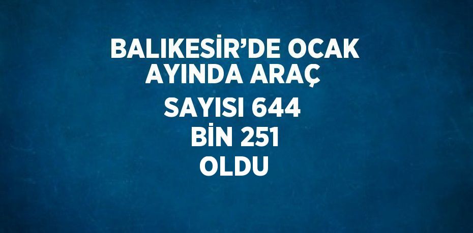 BALIKESİR’DE OCAK AYINDA ARAÇ SAYISI 644 BİN 251 OLDU