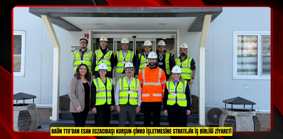 BAÜN TTO’DAN ESAN ECZACIBAŞI KURŞUN-ÇİNKO İŞLETMESİNE STRATEJİK İŞ BİRLİĞİ ZİYARETİ
