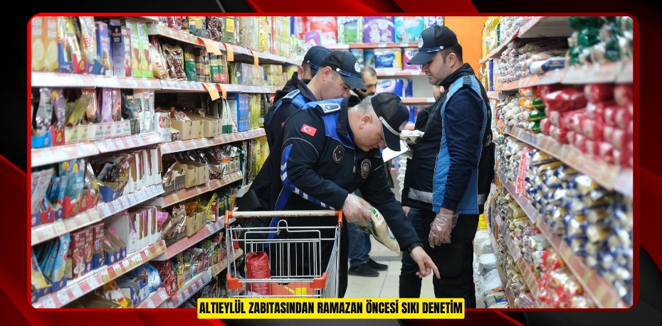 Altıeylül zabıtasından ramazan öncesi sıkı denetim