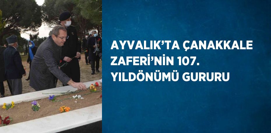 AYVALIK’TA ÇANAKKALE ZAFERİ’NİN 107. YILDÖNÜMÜ GURURU