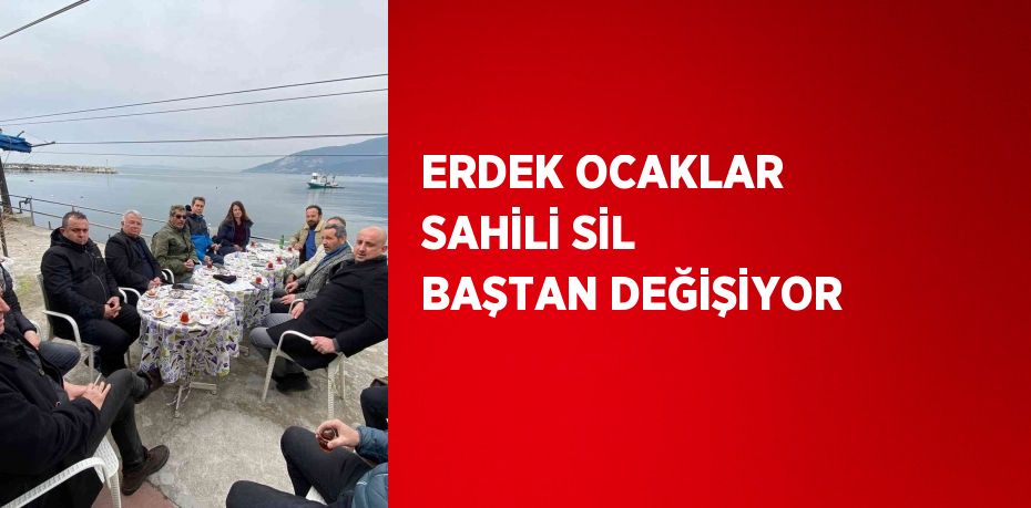 ERDEK OCAKLAR SAHİLİ SİL BAŞTAN DEĞİŞİYOR