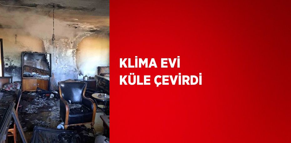 KLİMA EVİ KÜLE ÇEVİRDİ