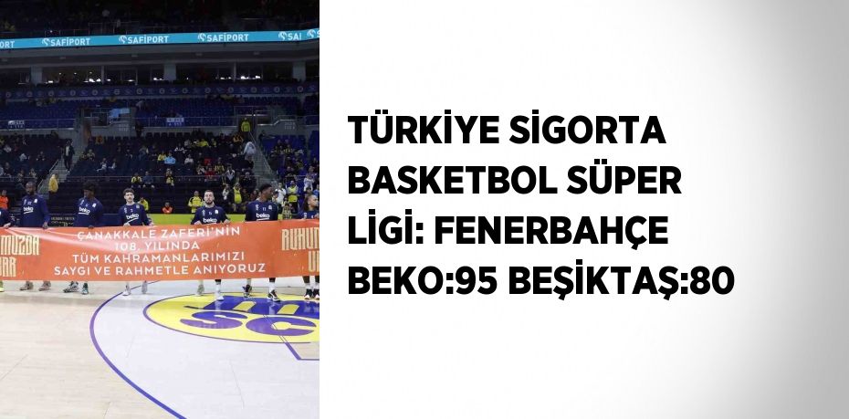 TÜRKİYE SİGORTA BASKETBOL SÜPER LİGİ: FENERBAHÇE BEKO:95 BEŞİKTAŞ:80