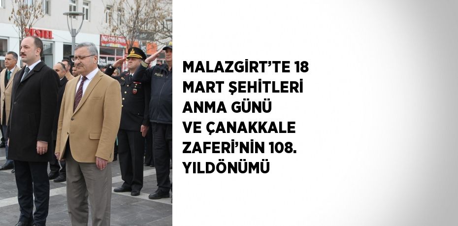 MALAZGİRT’TE 18 MART ŞEHİTLERİ ANMA GÜNÜ VE ÇANAKKALE ZAFERİ’NİN 108. YILDÖNÜMÜ