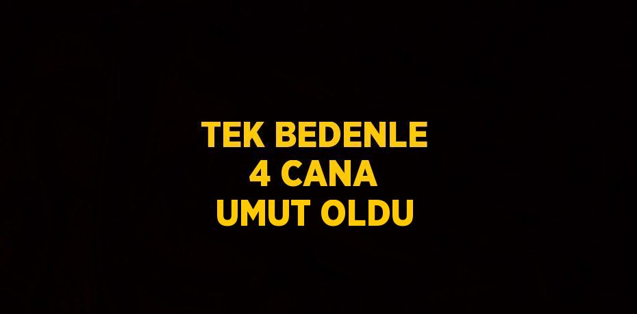 TEK BEDENLE 4 CANA UMUT OLDU