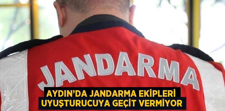 AYDIN’DA JANDARMA EKİPLERİ UYUŞTURUCUYA GEÇİT VERMİYOR