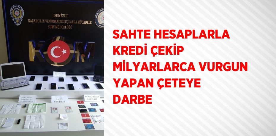 SAHTE HESAPLARLA KREDİ ÇEKİP MİLYARLARCA VURGUN YAPAN ÇETEYE DARBE