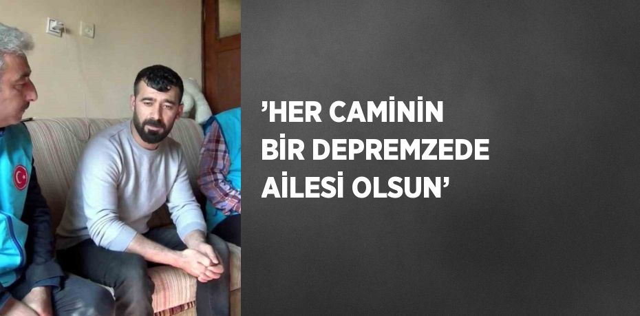 ’HER CAMİNİN BİR DEPREMZEDE AİLESİ OLSUN’