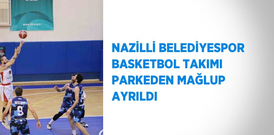 NAZİLLİ BELEDİYESPOR BASKETBOL TAKIMI PARKEDEN MAĞLUP AYRILDI