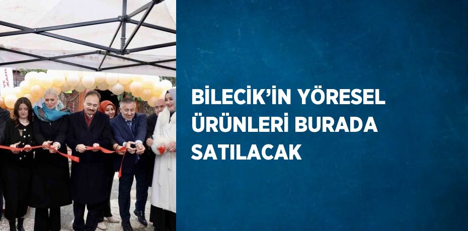 BİLECİK’İN YÖRESEL ÜRÜNLERİ BURADA SATILACAK