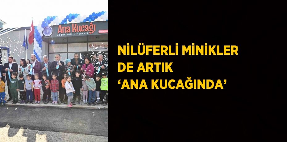 NİLÜFERLİ MİNİKLER DE ARTIK ‘ANA KUCAĞINDA’