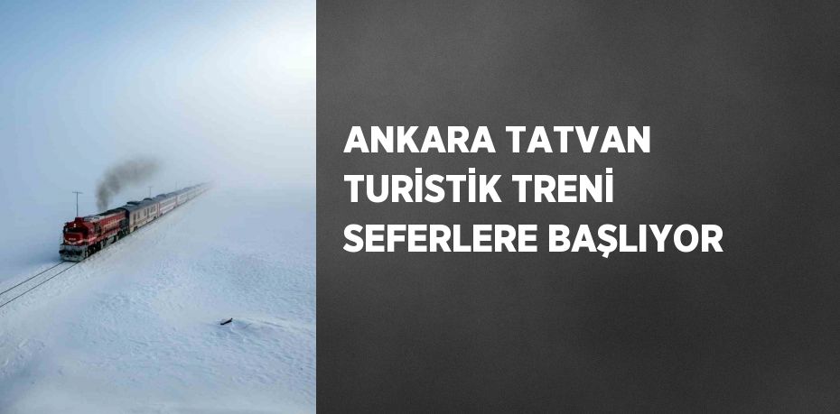 ANKARA TATVAN TURİSTİK TRENİ SEFERLERE BAŞLIYOR