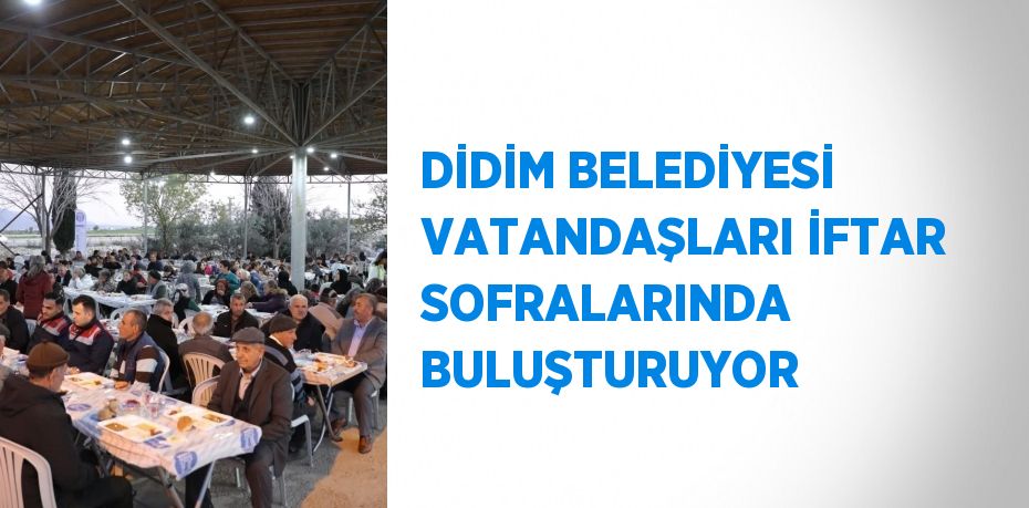 DİDİM BELEDİYESİ VATANDAŞLARI İFTAR SOFRALARINDA BULUŞTURUYOR