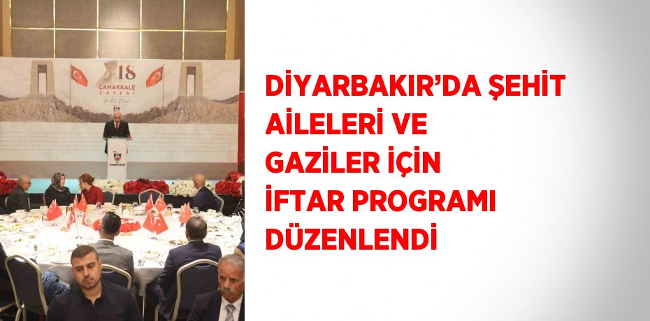 DİYARBAKIR’DA ŞEHİT AİLELERİ VE GAZİLER İÇİN İFTAR PROGRAMI DÜZENLENDİ