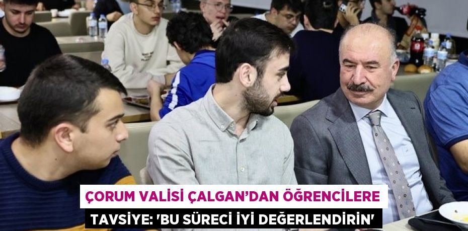 ÇORUM VALİSİ ÇALGAN’DAN ÖĞRENCİLERE TAVSİYE: 'BU SÜRECİ İYİ DEĞERLENDİRİN'