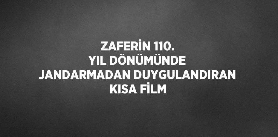 ZAFERİN 110. YIL DÖNÜMÜNDE JANDARMADAN DUYGULANDIRAN KISA FİLM