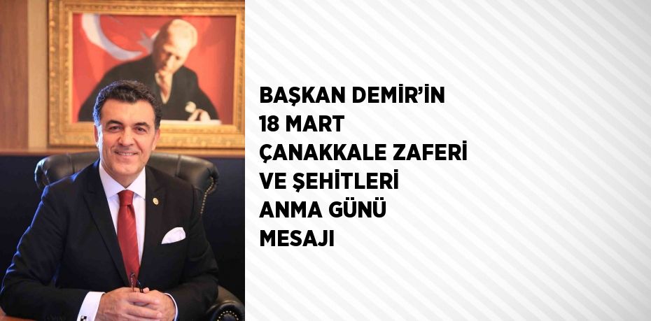 BAŞKAN DEMİR’İN 18 MART ÇANAKKALE ZAFERİ VE ŞEHİTLERİ ANMA GÜNÜ MESAJI