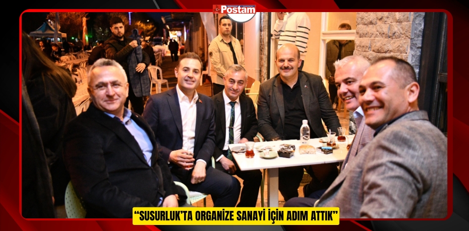 “SUSURLUK’TA ORGANİZE SANAYİ İÇİN ADIM ATTIK”