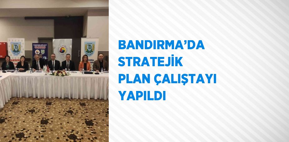 BANDIRMA’DA STRATEJİK PLAN ÇALIŞTAYI YAPILDI