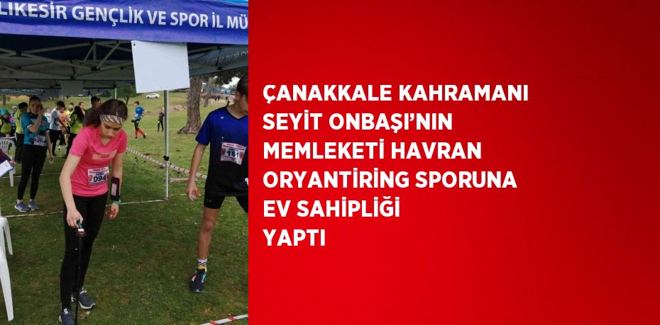 ÇANAKKALE KAHRAMANI SEYİT ONBAŞI’NIN MEMLEKETİ HAVRAN ORYANTİRİNG SPORUNA EV SAHİPLİĞİ YAPTI