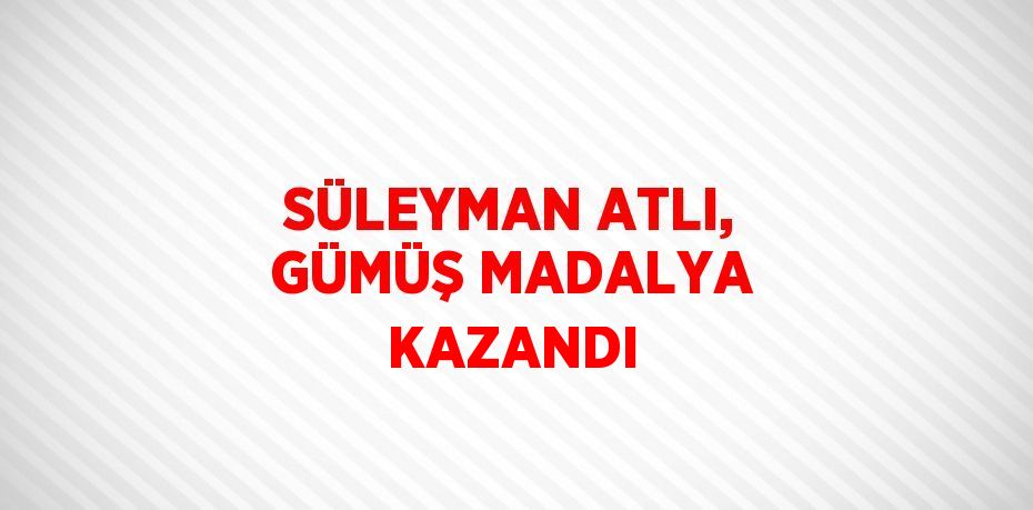 SÜLEYMAN ATLI, GÜMÜŞ MADALYA KAZANDI