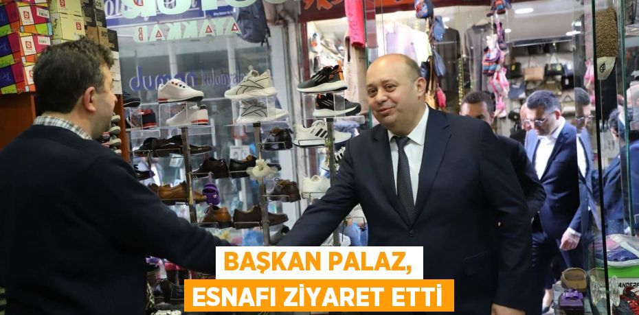 Başkan Palaz, esnafı ziyaret etti